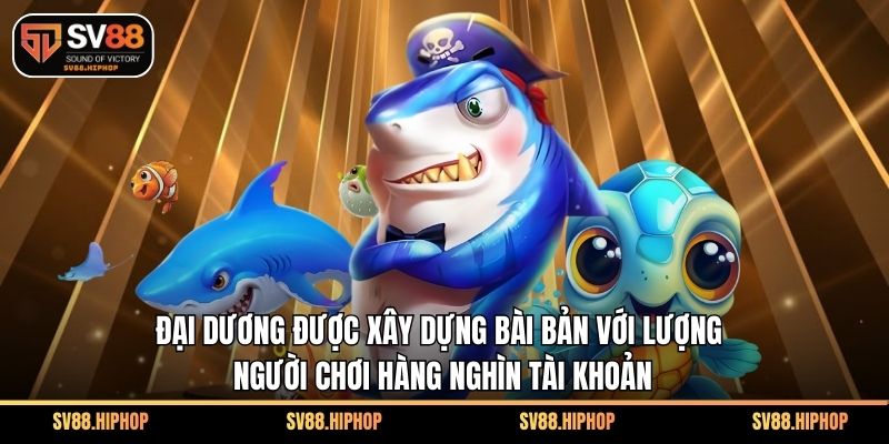 Đại dương được xây dựng bài bản với lượng người chơi hàng nghìn tài khoản