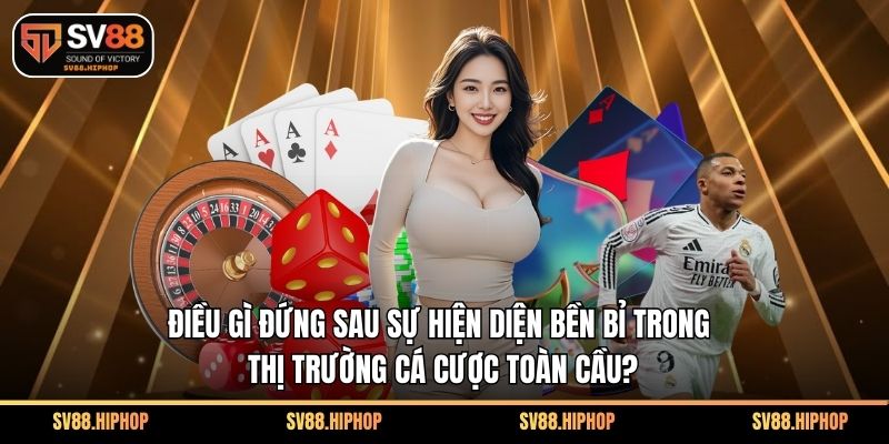 Điều gì đứng sau sự hiện diện bền bỉ trong thị trường cá cược toàn cầu?