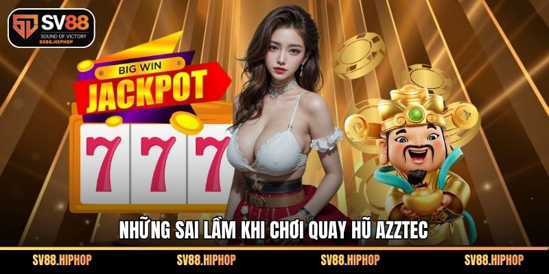 Những sai lầm khi chơi quay hũ Azztec
