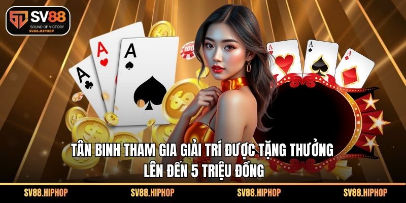 Tân binh tham gia giải trí được tặng thưởng lên đến 5 triệu đồng