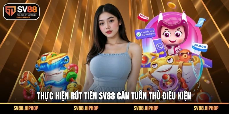 Thực hiện rút tiền SV88 cần tuân thủ điều kiện